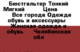  Бюстгальтер Тонкий Мягкий Racer › Цена ­ 151-166 - Все города Одежда, обувь и аксессуары » Женская одежда и обувь   . Челябинская обл.